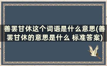 善罢甘休这个词语是什么意思(善罢甘休的意思是什么 标准答案)